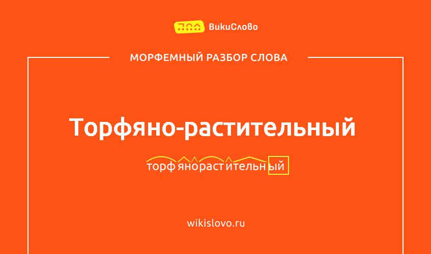 Морфемный разбор слова торфяно-растительный