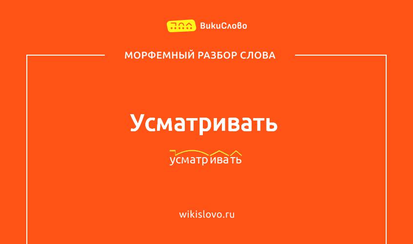 Морфемный разбор слова усматривать