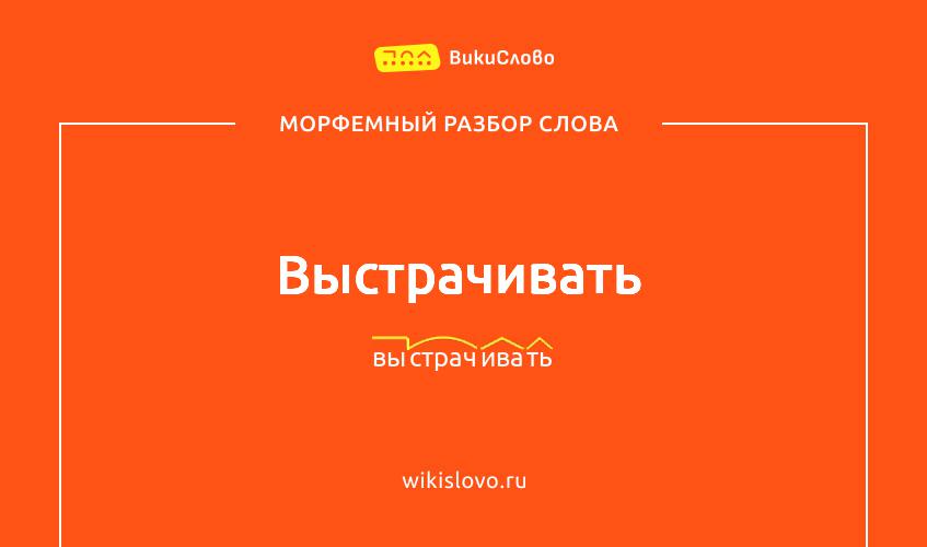 Морфемный разбор слова выстрачивать