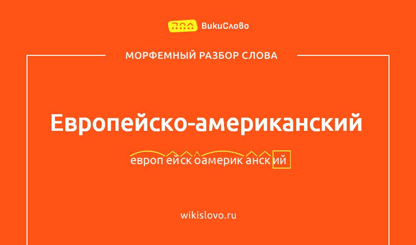 Морфемный разбор слова европейско-американский