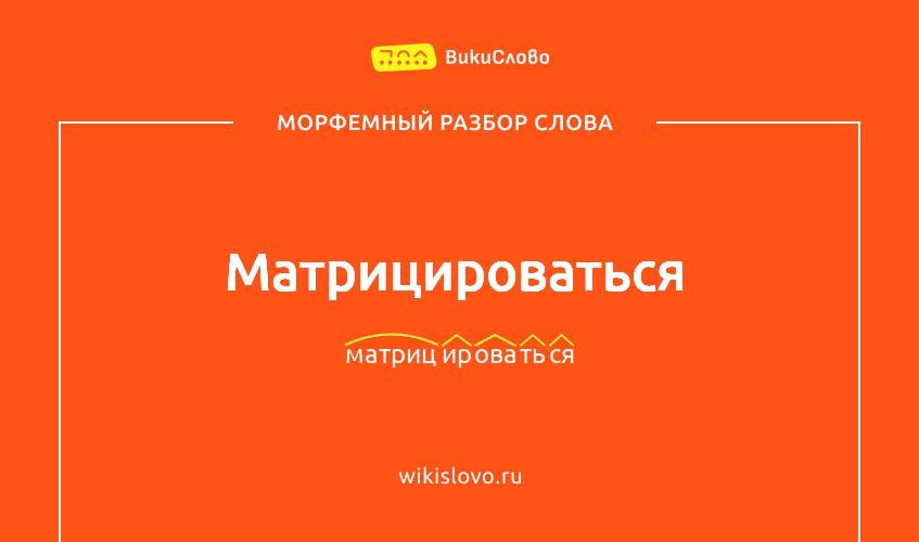 Морфемный разбор слова матрицироваться