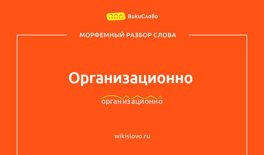 Морфемный разбор слова организационно