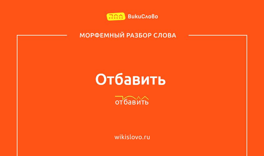 Морфемный разбор слова отбавить