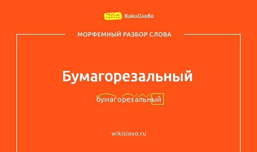 Морфемный разбор слова бумагорезальный