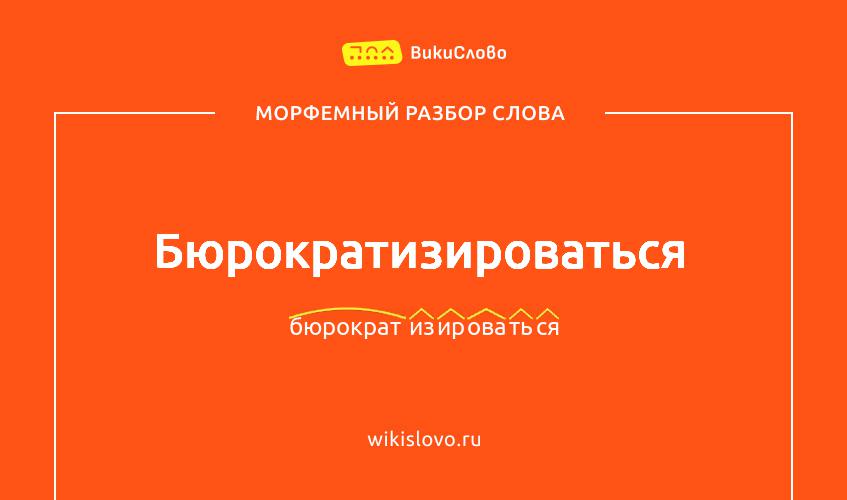 Морфемный разбор слова бюрократизироваться