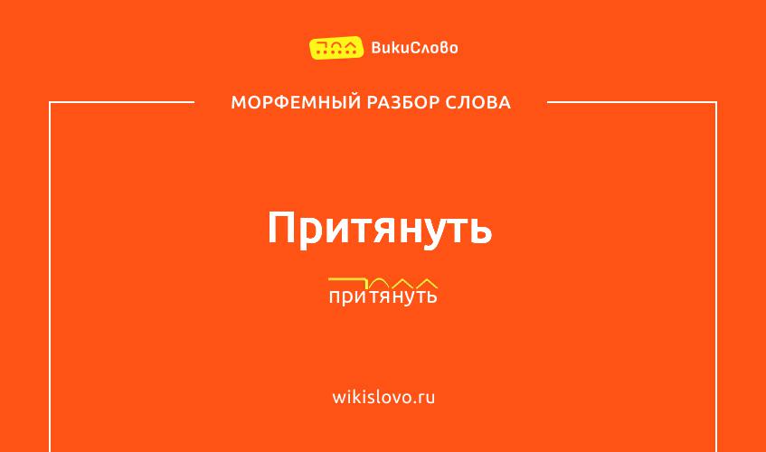Морфемный разбор слова притянуть
