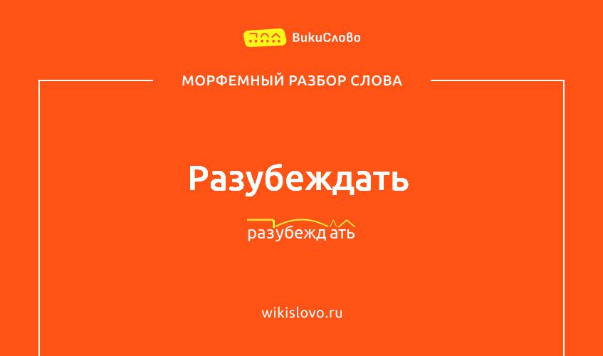 Морфемный разбор слова разубеждать