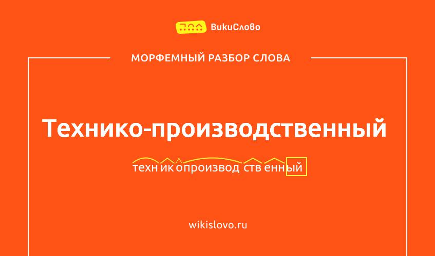 Морфемный разбор слова технико-производственный