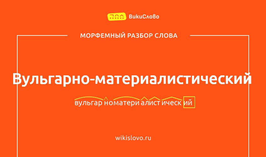 Морфемный разбор слова вульгарно-материалистический