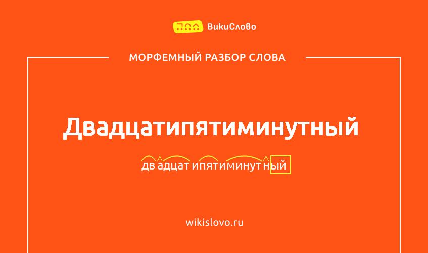 Морфемный разбор слова двадцатипятиминутный