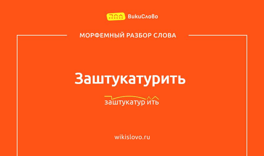 Морфемный разбор слова заштукатурить