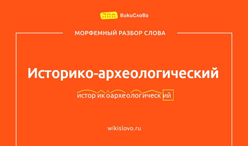 Морфемный разбор слова историко-археологический