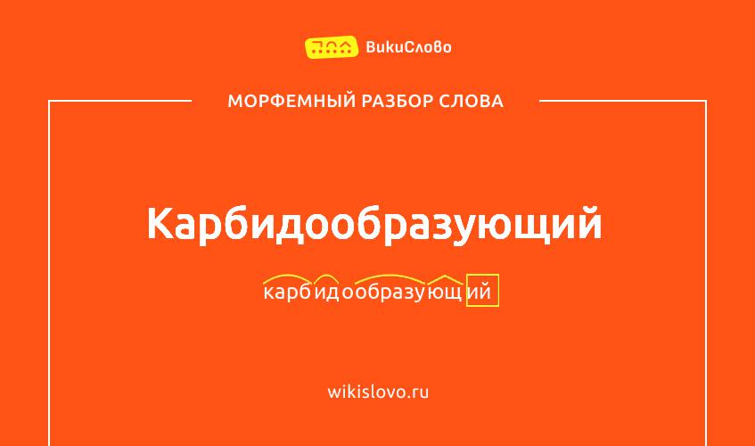 Морфемный разбор слова карбидообразующий
