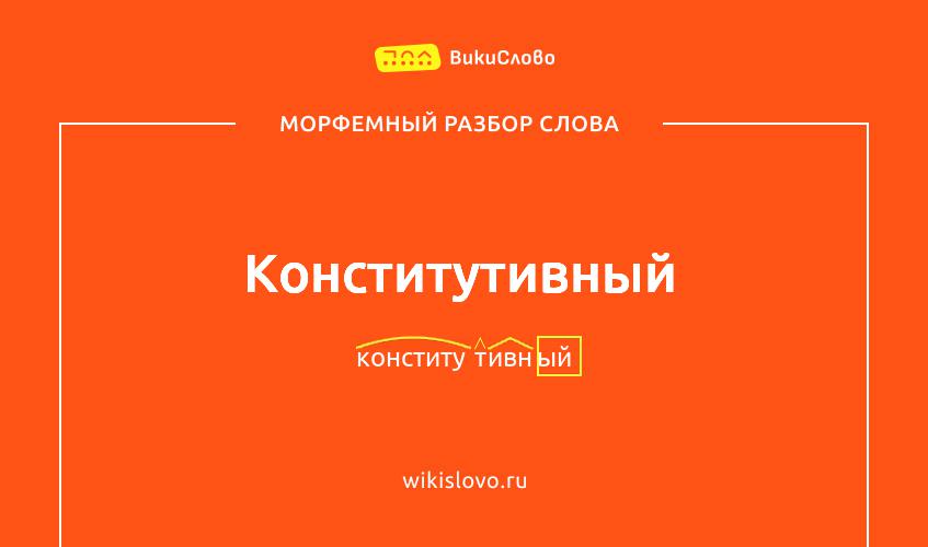 Морфемный разбор слова конститутивный