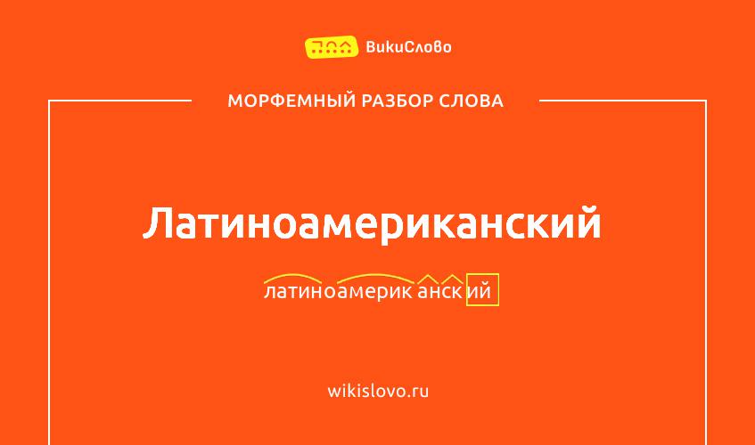 Морфемный разбор слова латиноамериканский