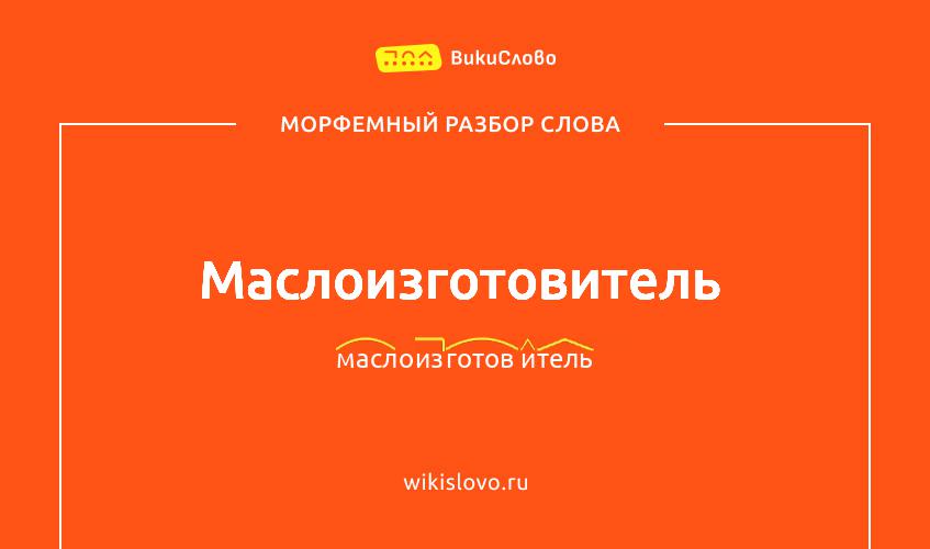 Морфемный разбор слова маслоизготовитель