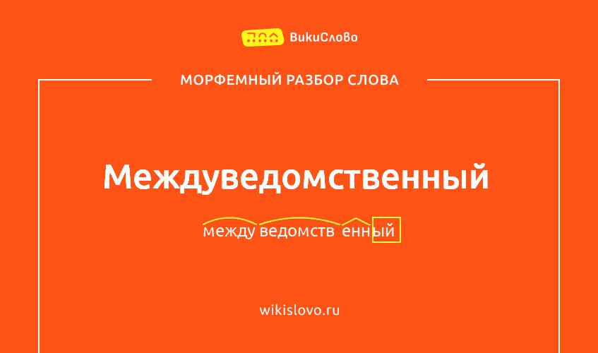 Морфемный разбор слова междуведомственный