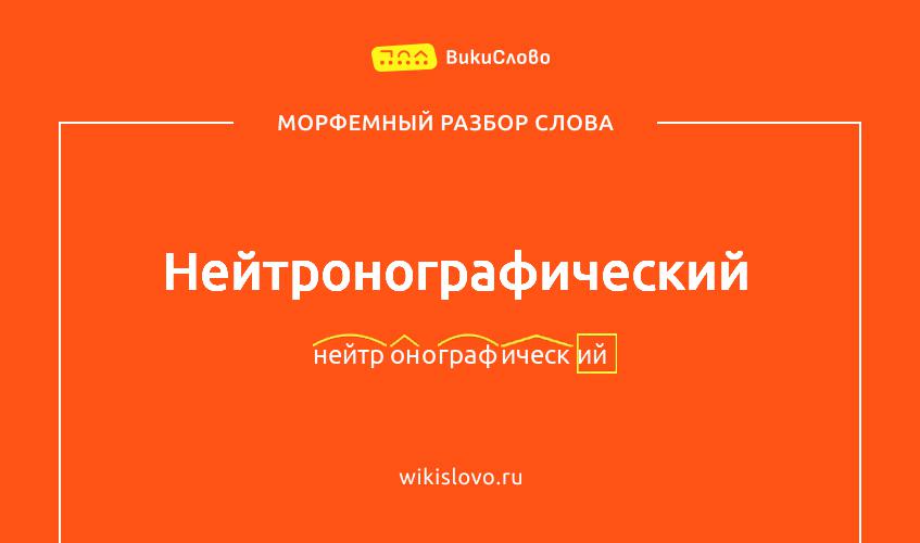 Морфемный разбор слова нейтронографический