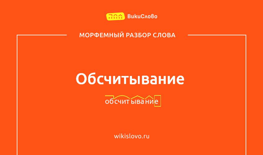 Морфемный разбор слова обсчитывание