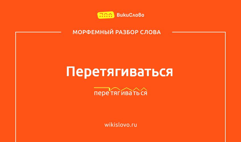 Морфемный разбор слова перетягиваться