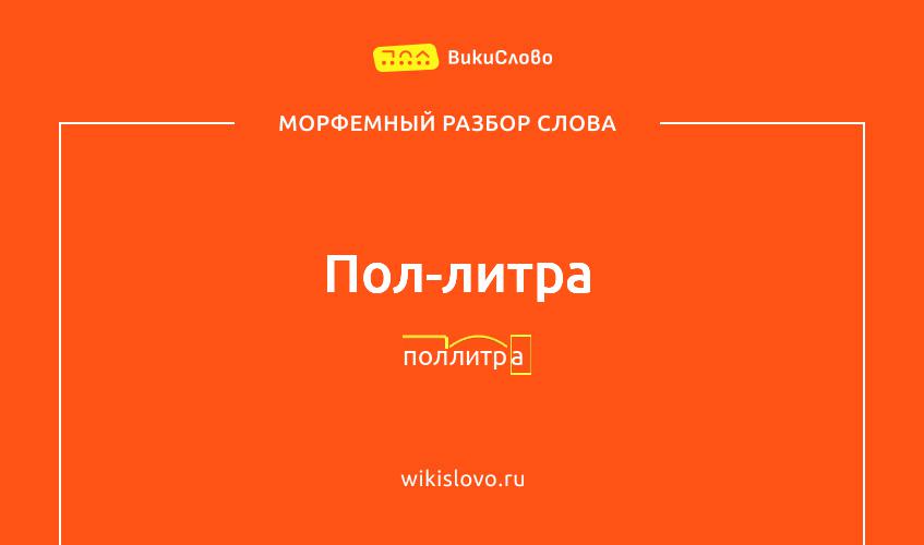 Морфемный разбор слова пол-литра