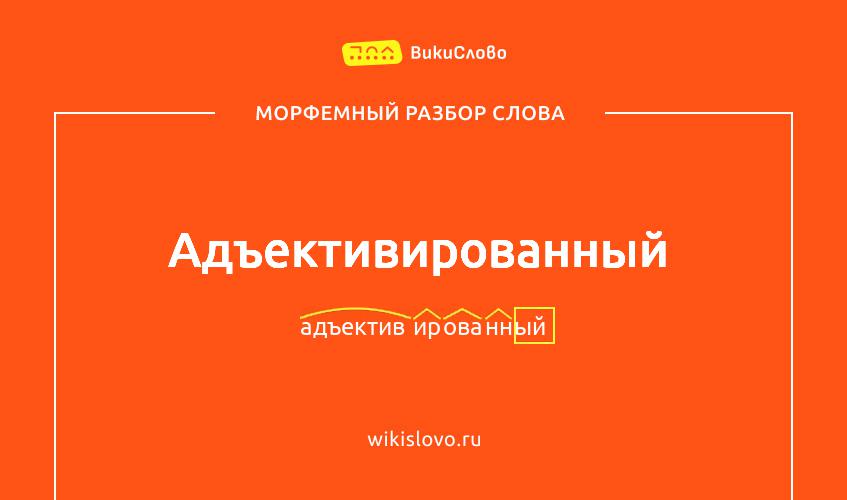 Морфемный разбор слова адъективированный