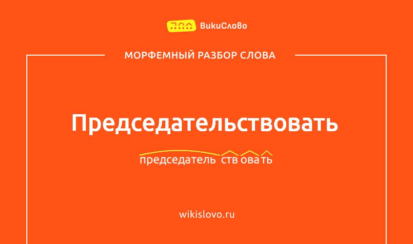 Морфемный разбор слова председательствовать