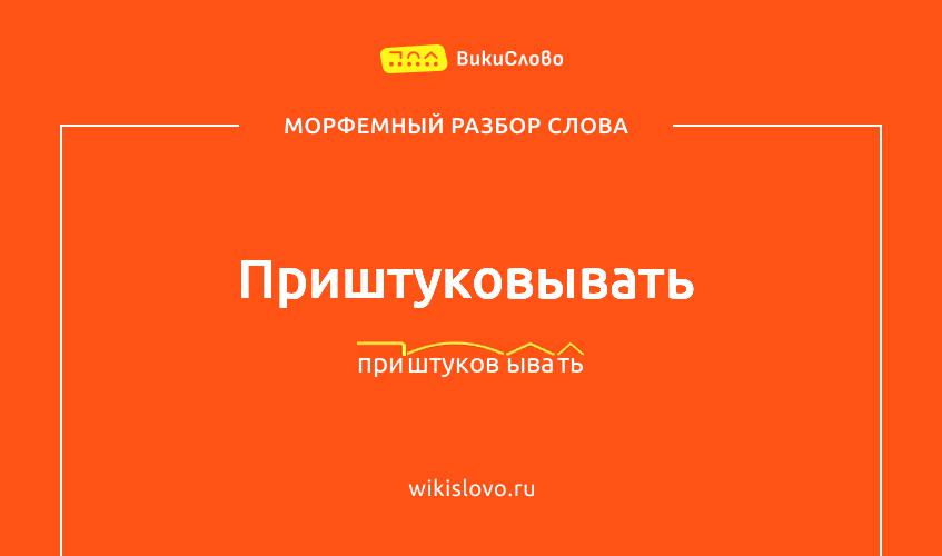 Морфемный разбор слова приштуковывать