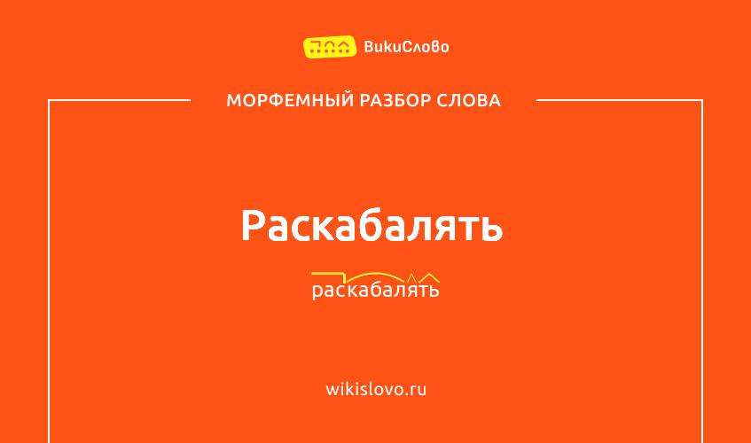 Морфемный разбор слова раскабалять
