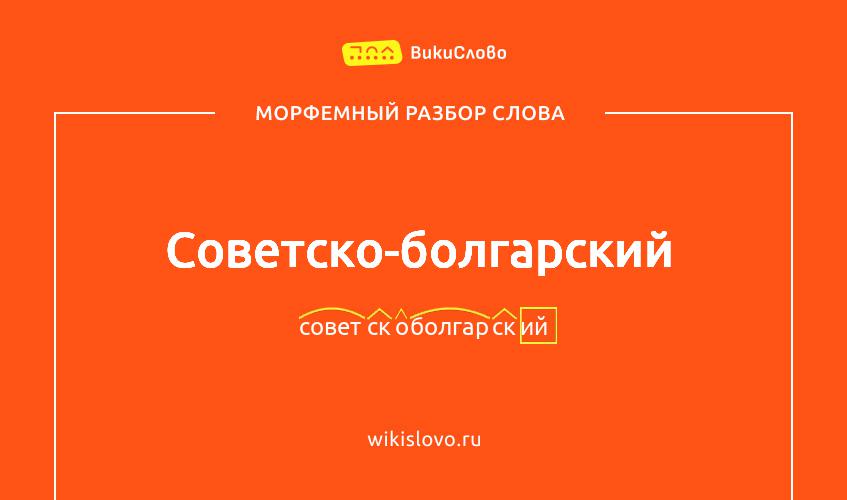 Морфемный разбор слова советско-болгарский