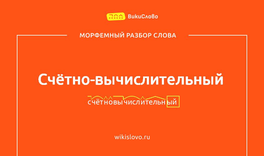 Морфемный разбор слова счётно-вычислительный