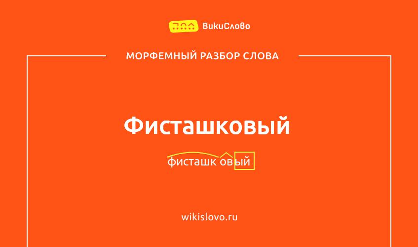 Морфемный разбор слова фисташковый