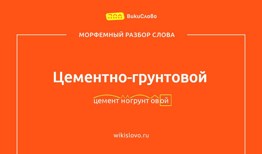 Морфемный разбор слова цементно-грунтовой
