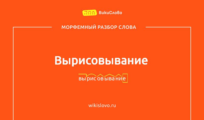 Морфемный разбор слова вырисовывание