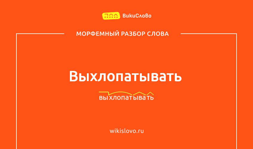 Морфемный разбор слова выхлопатывать