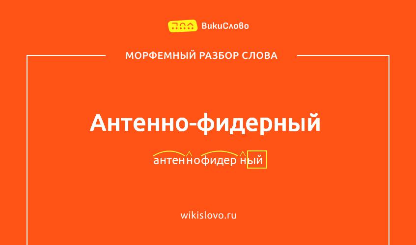 Морфемный разбор слова антенно-фидерный