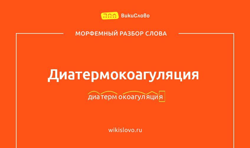 Морфемный разбор слова диатермокоагуляция