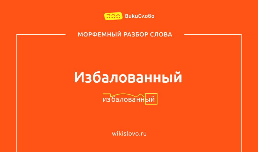 Морфемный разбор слова избалованный