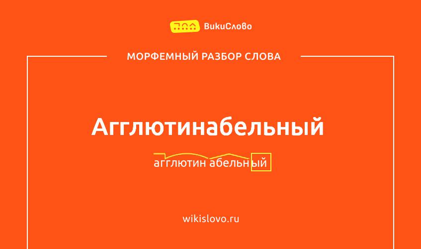 Морфемный разбор слова агглютинабельный