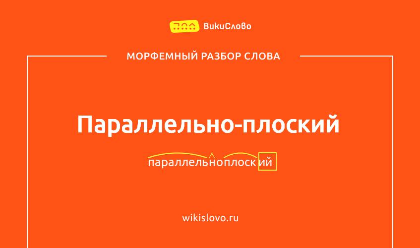 Морфемный разбор слова параллельно-плоский