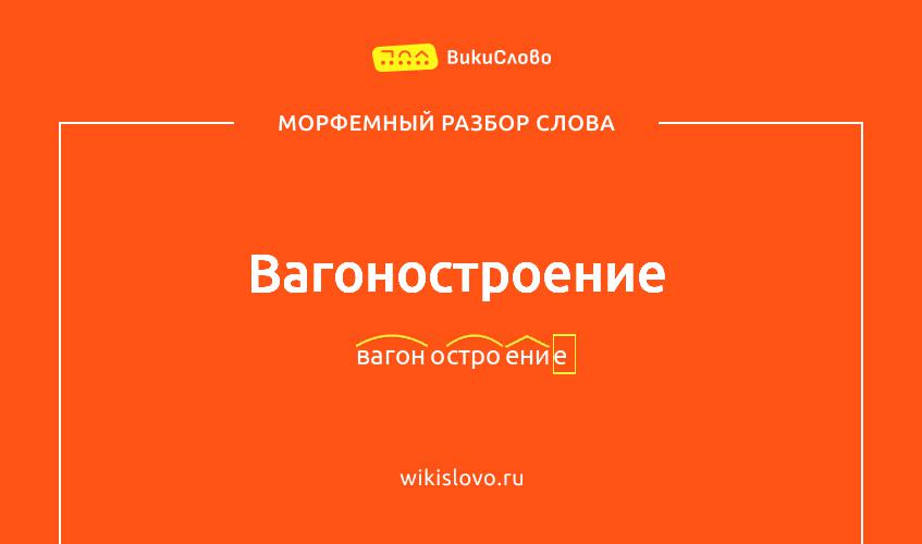 Морфемный разбор слова вагоностроение