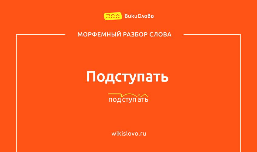 Морфемный разбор слова подступать