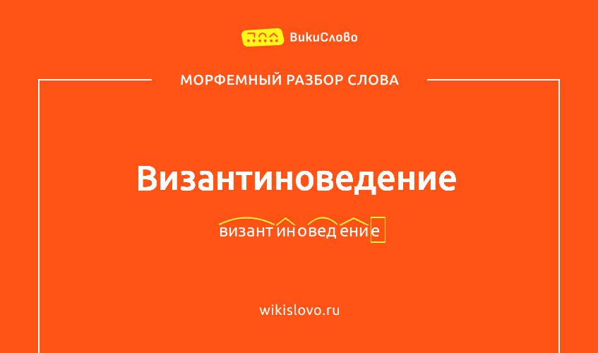Морфемный разбор слова византиноведение
