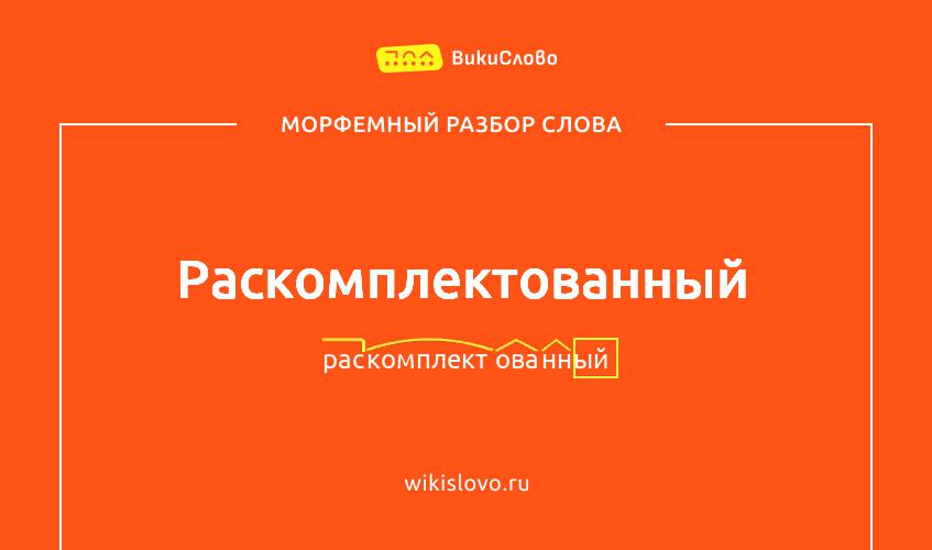 Морфемный разбор слова раскомплектованный