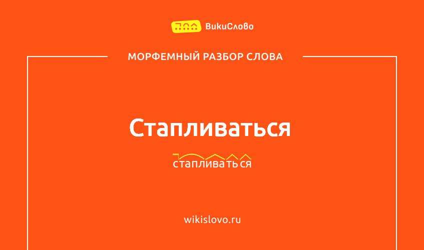 Морфемный разбор слова стапливаться