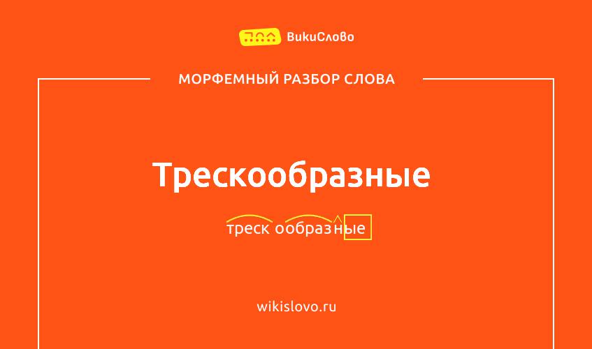 Морфемный разбор слова трескообразные