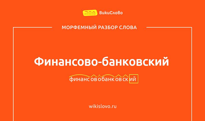 Морфемный разбор слова финансово-банковский