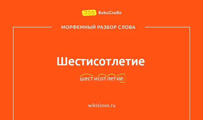 Морфемный разбор слова шестисотлетие