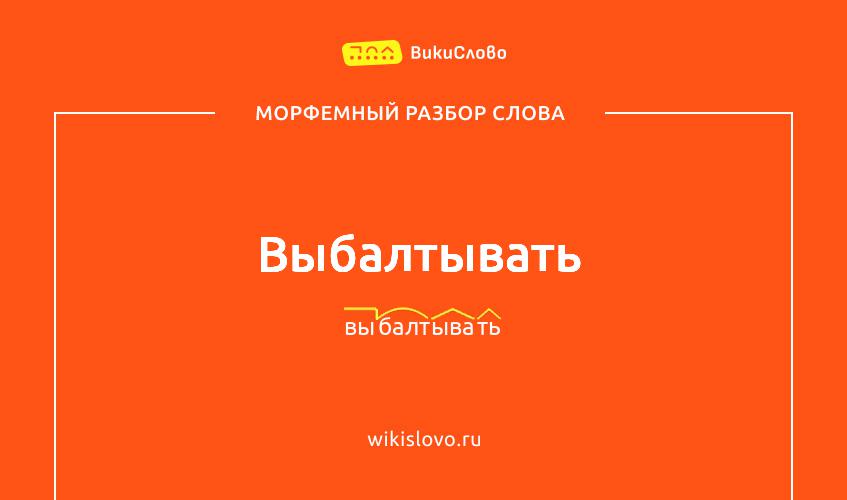 Морфемный разбор слова выбалтывать