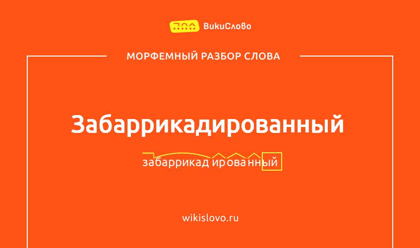 Морфемный разбор слова забаррикадированный